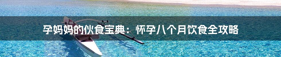 孕妈妈的伙食宝典:怀孕八个月饮食全攻略