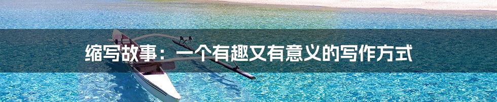缩写故事:一个有趣又有意义的写作方式