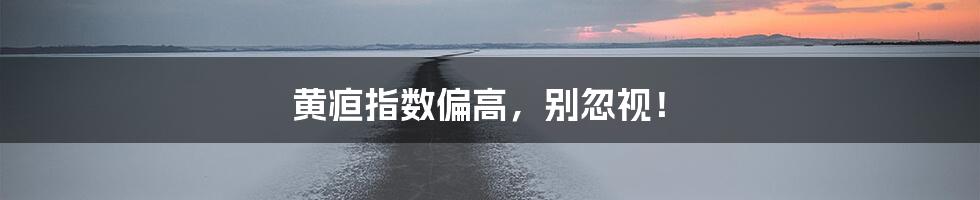 黄疸指数偏高,别忽视!