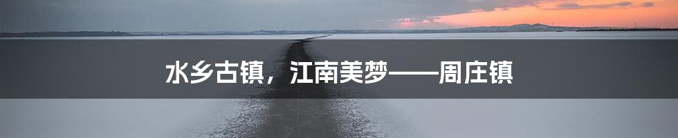 水乡古镇,江南美梦——周庄镇