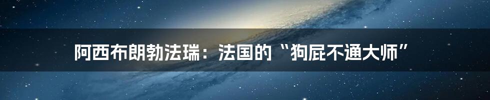阿西布朗勃法瑞:法国的“狗屁不通大师”