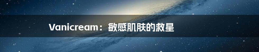 Vanicream:敏感肌肤的救星