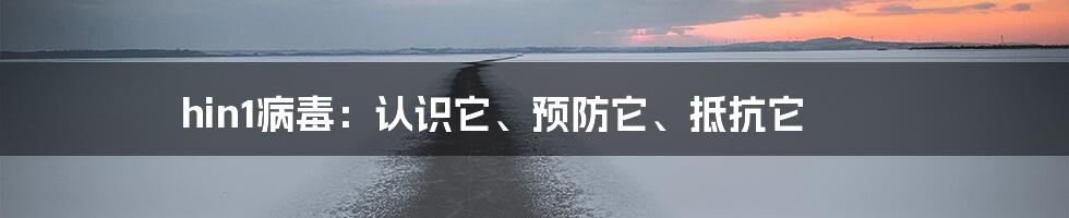 hin1病毒：认识它、预防它、抵抗它