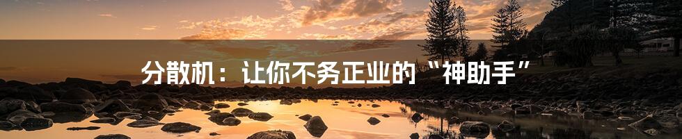 分散机:让你不务正业的“神助手”