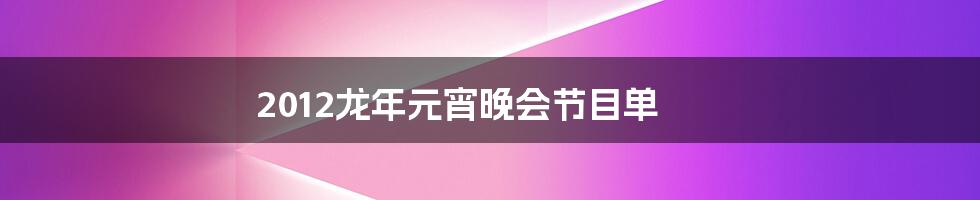 2012龙年元宵晚会节目单