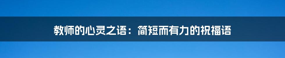 教师的心灵之语:简短而有力的祝福语