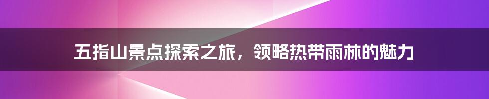 五指山景点探索之旅,领略热带雨林的魅力
