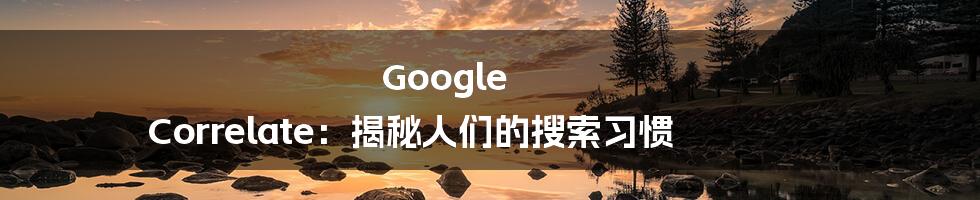 Google Correlate:揭秘人们的搜索习惯