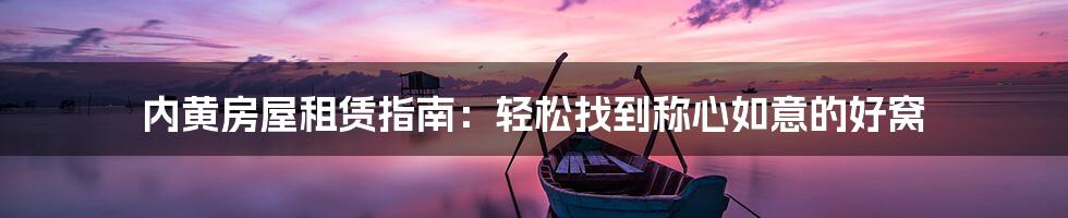 内黄房屋租赁指南：轻松找到称心如意的好窝