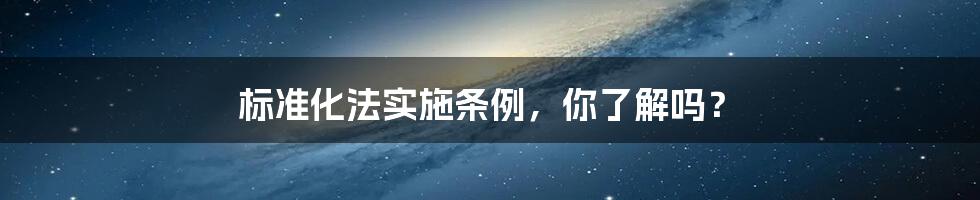 标准化法实施条例,你了解吗?