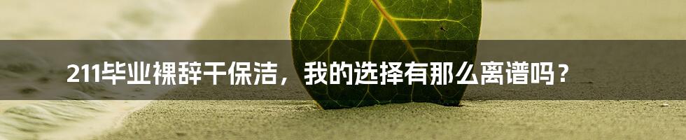211毕业裸辞干保洁,我的选择有那么离谱吗?