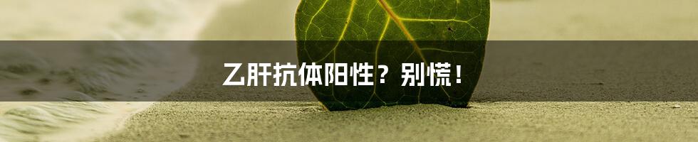 乙肝抗体阳性?别慌!