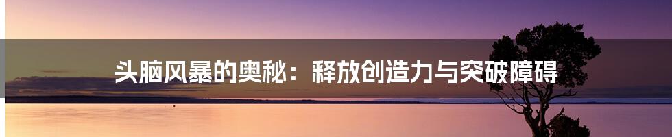 头脑风暴的奥秘:释放创造力与突破障碍