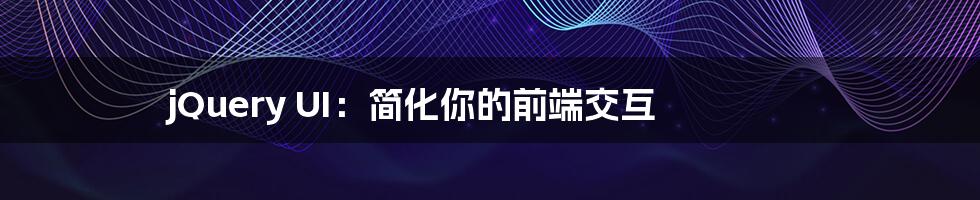 jQuery UI:简化你的前端交互