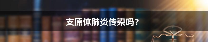 支原体肺炎传染吗?