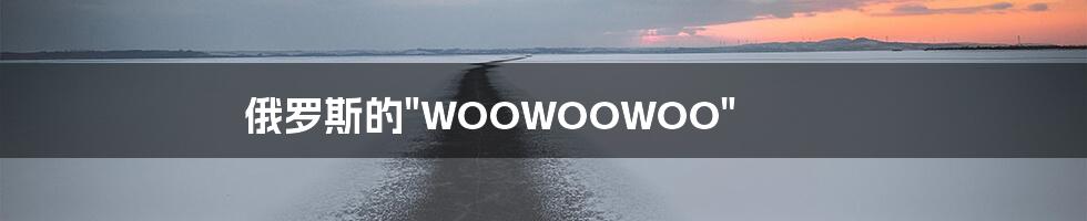 俄罗斯的"WOOWOOWOO"