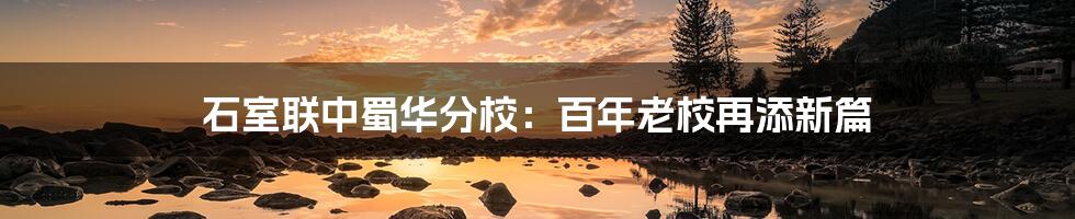 石室联中蜀华分校:百年老校再添新篇