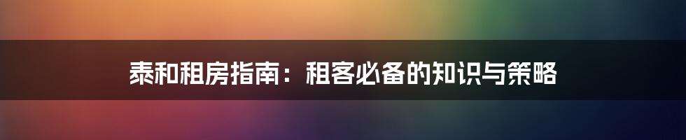泰和租房指南:租客必备的知识与策略
