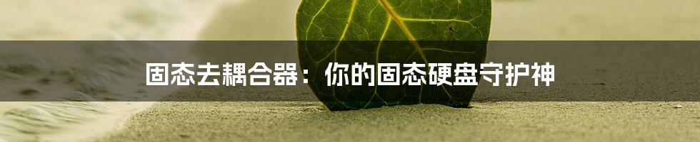 固态去耦合器:你的固态硬盘守护神