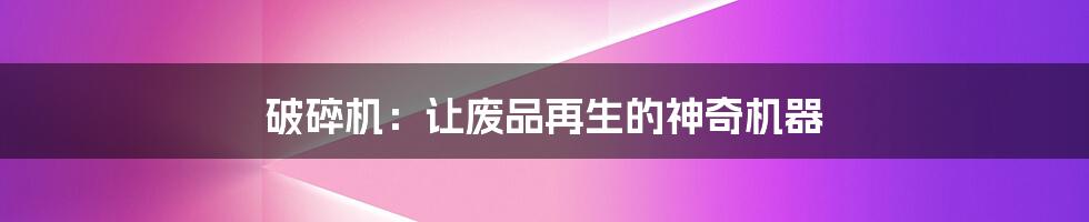 破碎机:让废品再生的神奇机器