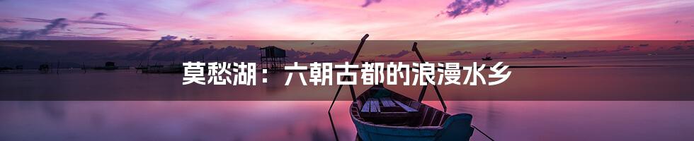 莫愁湖:六朝古都的浪漫水乡
