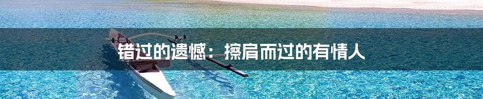 错过的遗憾:擦肩而过的有情人