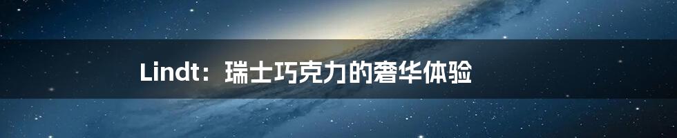 Lindt:瑞士巧克力的奢华体验