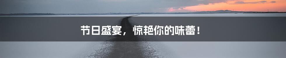 节日盛宴,惊艳你的味蕾!