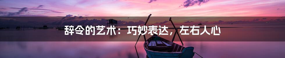 辞令的艺术:巧妙表达,左右人心