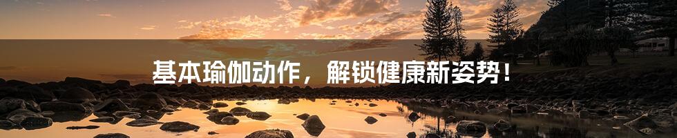 基本瑜伽动作，解锁健康新姿势！