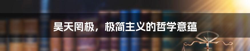 昊天罔极,极简主义的哲学意蕴