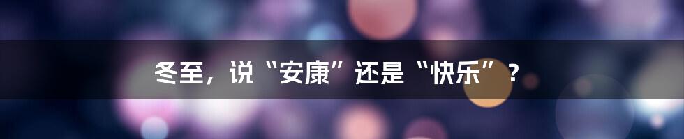 冬至,说“安康”还是“快乐”?