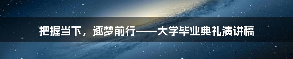 把握当下,逐梦前行——大学毕业典礼演讲稿