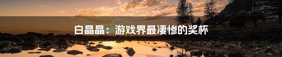 白晶晶:游戏界最凄惨的奖杯