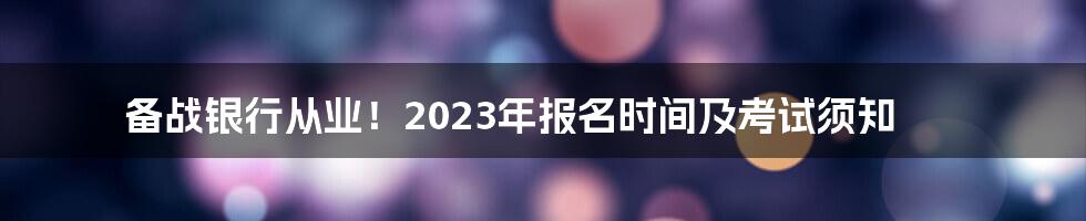 备战银行从业!2023年报名时间及考试须知