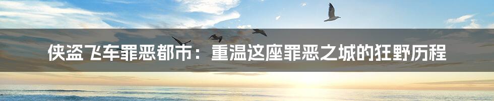 侠盗飞车罪恶都市:重温这座罪恶之城的狂野历程