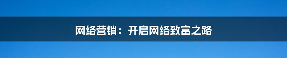网络营销:开启网络致富之路
