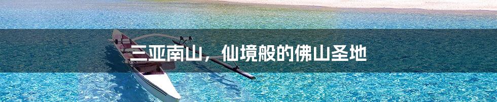三亚南山,仙境般的佛山圣地