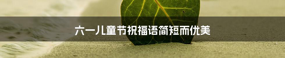 六一儿童节祝福语简短而优美