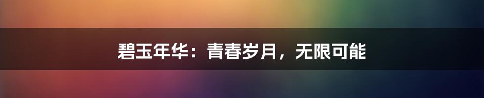 碧玉年华:青春岁月,无限可能