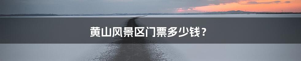 黄山风景区门票多少钱?