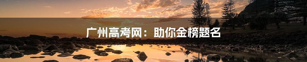 广州高考网:助你金榜题名