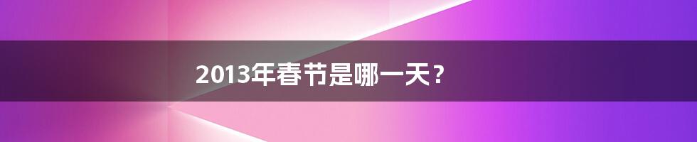 2013年春节是哪一天？