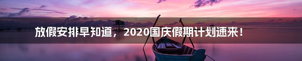 放假安排早知道,2020国庆假期计划速来!