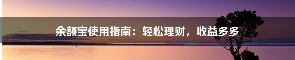 余额宝使用指南:轻松理财,收益多多
