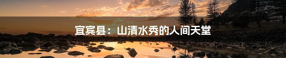 宜宾县:山清水秀的人间天堂