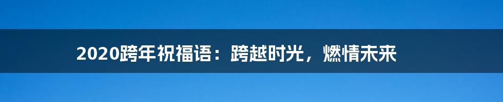 2020跨年祝福语:跨越时光,燃情未来