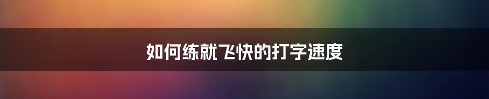 如何练就飞快的打字速度