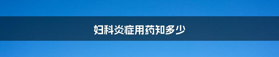 妇科炎症用药知多少