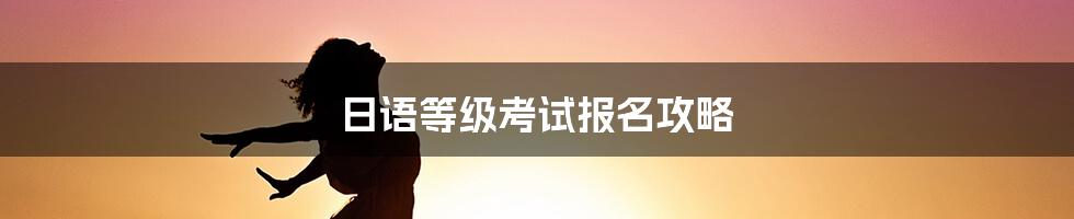 日语等级考试报名攻略